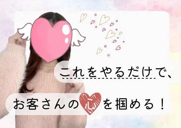 これをやるだけで、お客さんの心を掴める！