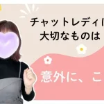 チャットレディに大切なものは意外に、これ！