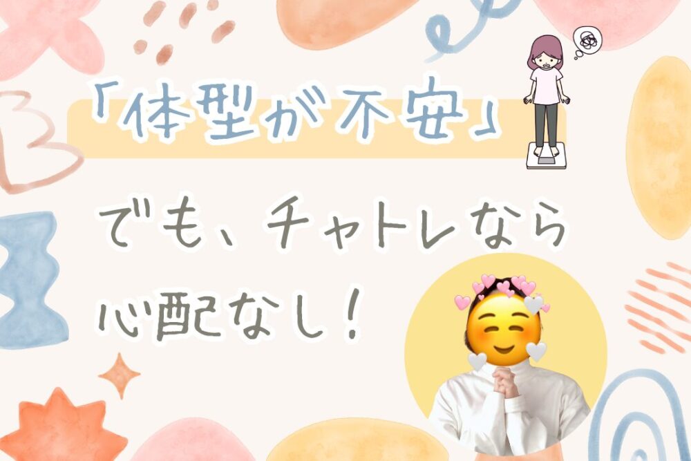体型が不安でも、チャトレなら心配なし！