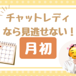 チャットレディなら見逃せない！月初
