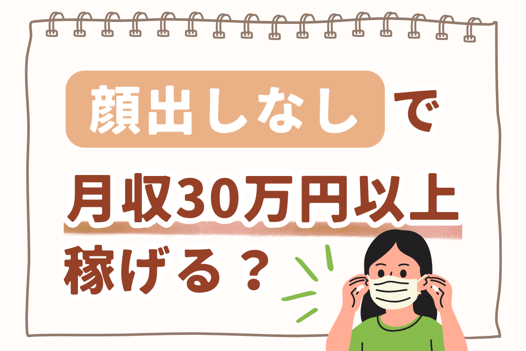 顔出しなしで月収30万円以上稼げる？