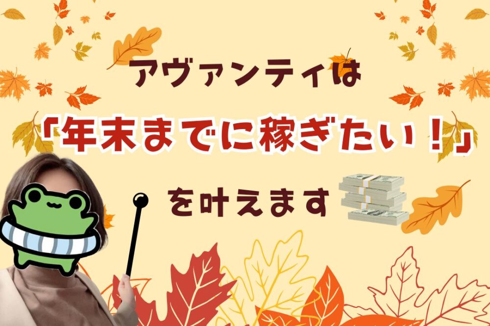 アヴァンティは「年末までに稼ぎたい！」を叶えます