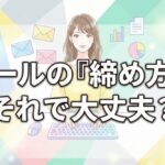 メールの締め方、それで大丈夫？