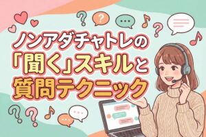 ノンアダチャトレの「聞く」スキルと質問テクニック