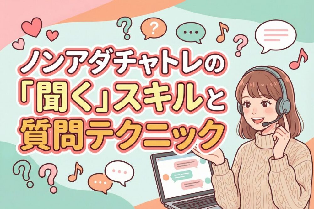 ノンアダチャトレの「聞く」スキルと質問テクニック